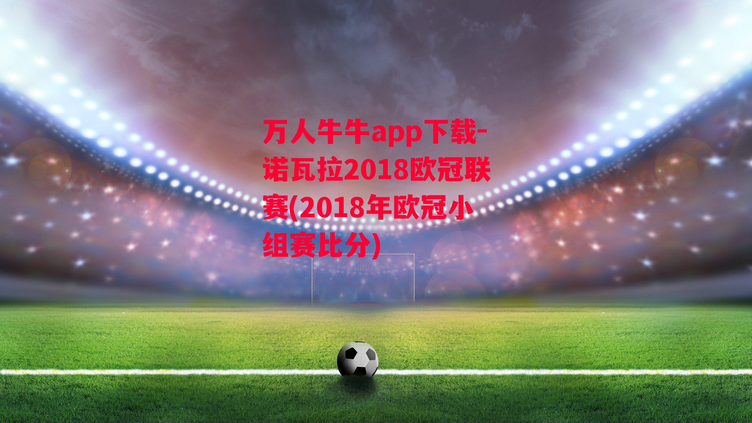 诺瓦拉2018欧冠联赛(2018年欧冠小组赛比分)