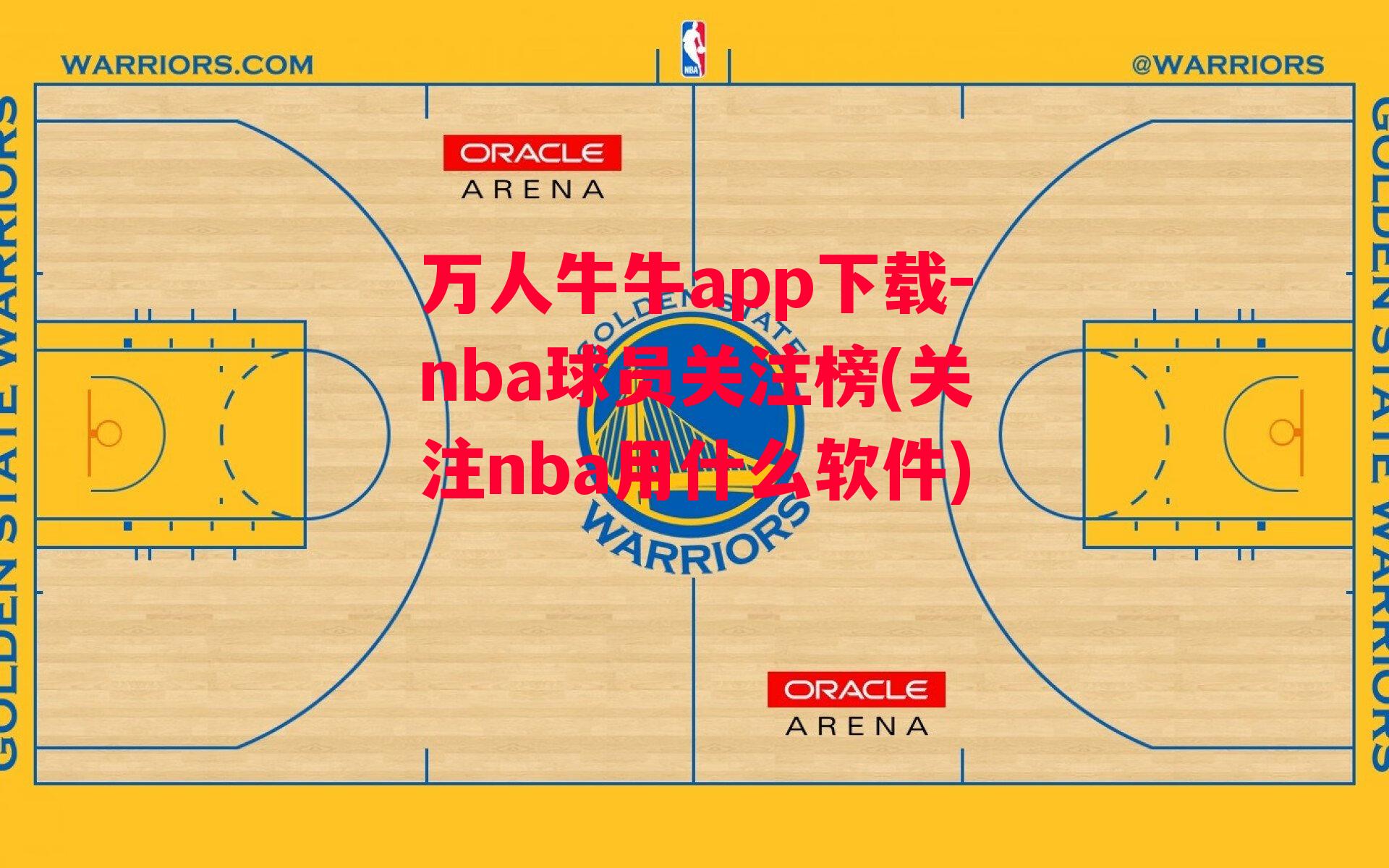 万人牛牛app下载-nba球员关注榜(关注nba用什么软件)