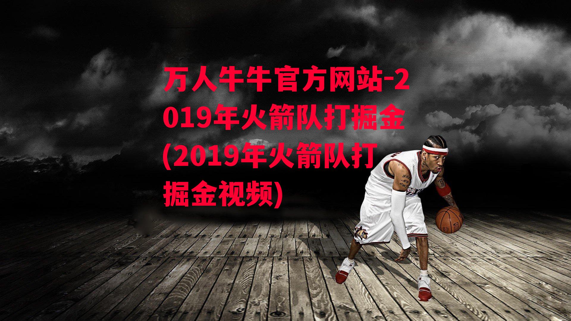 万人牛牛官方网站-2019年火箭队打掘金(2019年火箭队打掘金视频)